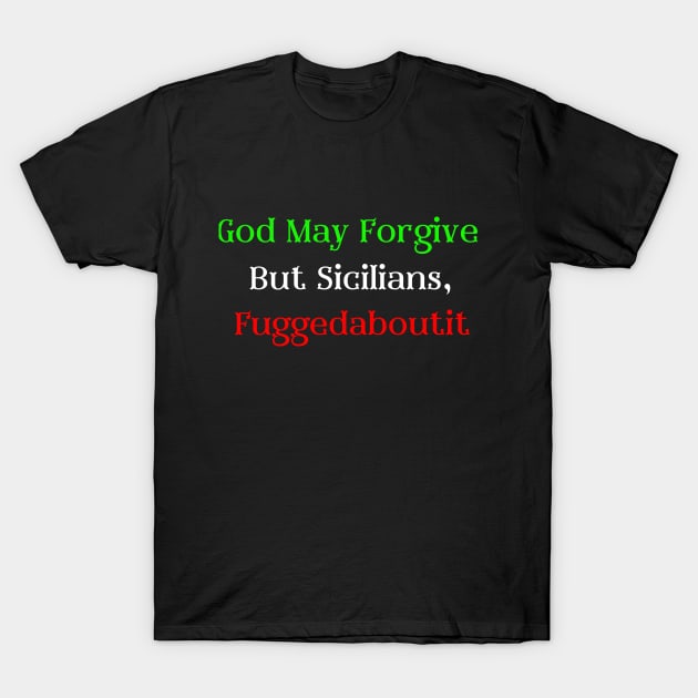 God May Forgive, But Sicilians Fuggedaboutit T-Shirt by Artsy Y'all